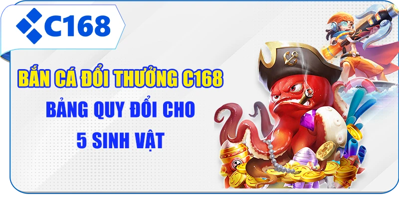 Bắn Cá Đổi Thưởng C168 - Bảng Quy Đổi Cho 5 Sinh Vật