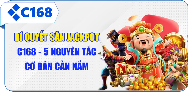 Bí Quyết Săn Jackpot C168 - 5 Nguyên Tắc Cơ Bản Cần Nắm