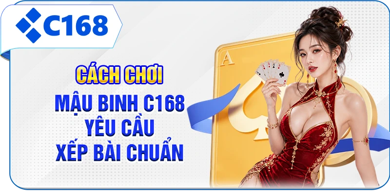 Cách chơi Mậu binh C168 yêu cầu xếp bài chuẩn