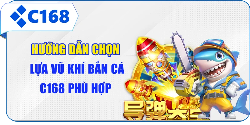 Hướng dẫn chọn lựa vũ khí bắn cá C168 phù hợp