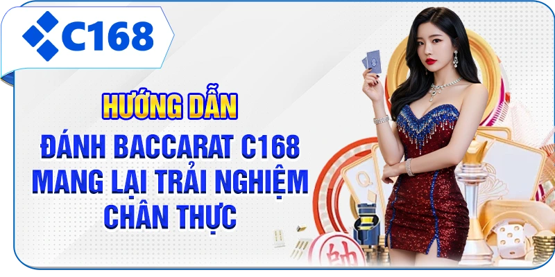 Hướng dẫn đánh Baccarat C168 mang lại trải nghiệm chân thực