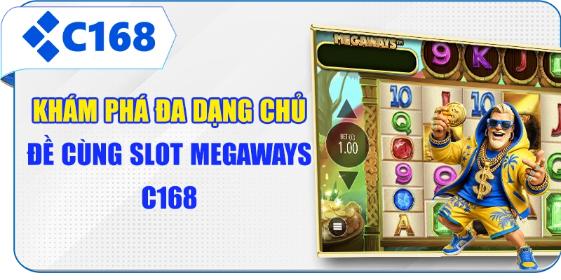 Khám phá đa dạng chủ đề cùng Slot Megaways C168