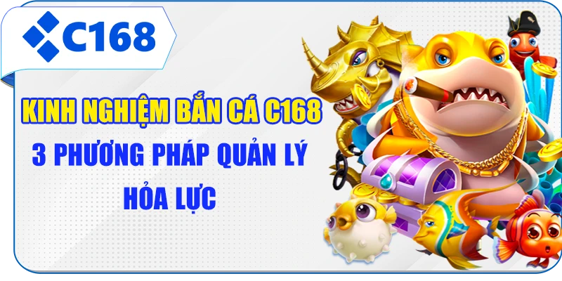 Kinh Nghiệm Bắn Cá C168 - 3 Phương Pháp Quản Lý Hỏa Lực