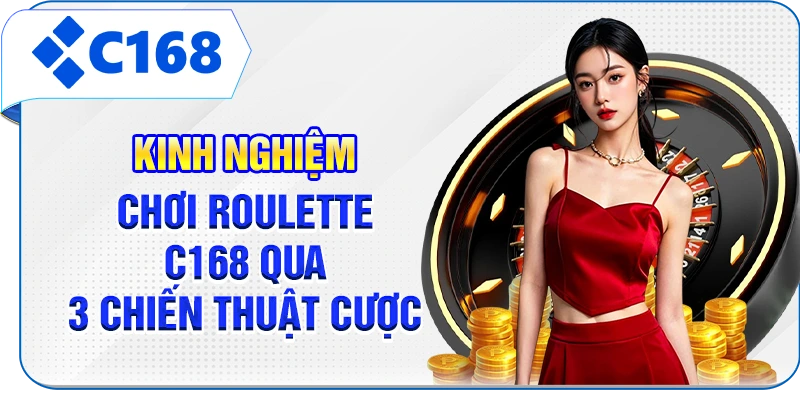 Kinh Nghiệm Chơi Roulette C168 Qua 3 Chiến Thuật Cược