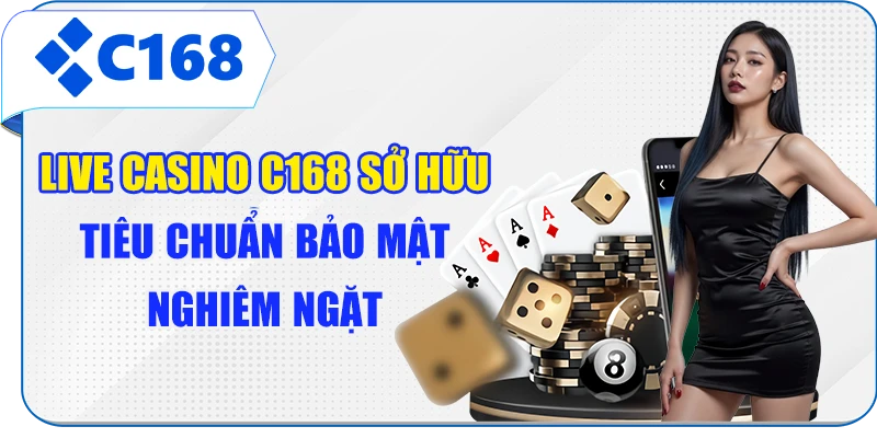 Live casino C168 sở hữu tiêu chuẩn bảo mật nghiêm ngặt