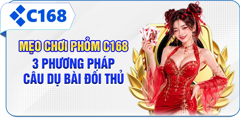 Mẹo Chơi Phỏm C168 - 3 Phương Pháp Câu Dụ Bài Đối Thủ